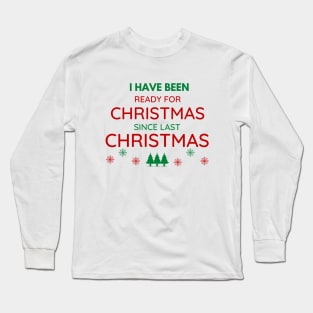 I HAVE BEEN READY FOR CHRISTMAS SINCE LAST CHRISTMAS Long Sleeve T-Shirt